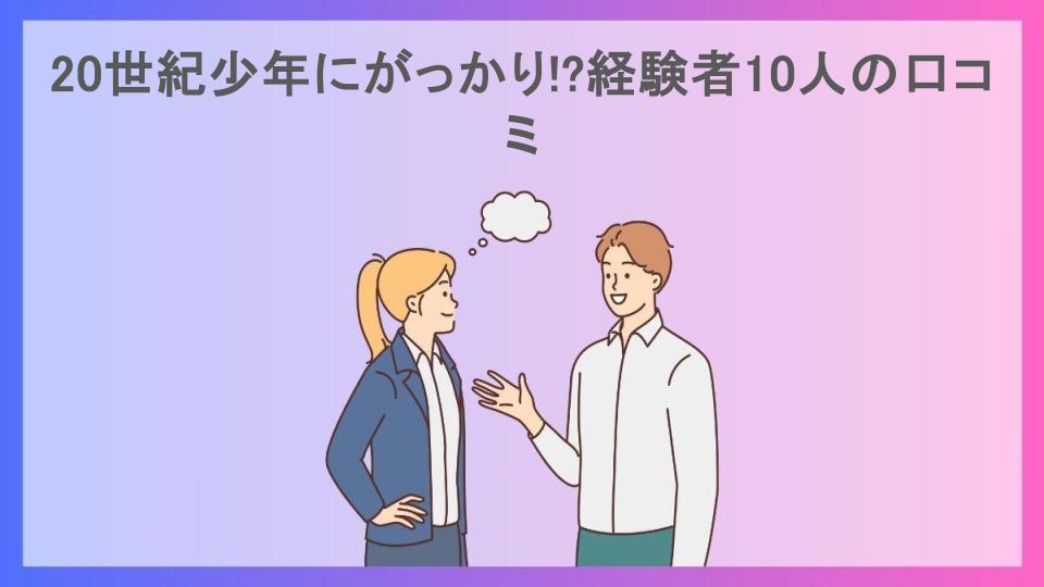 20世紀少年にがっかり!?経験者10人の口コミ